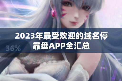 2023年最受欢迎的域名停靠盘APP全汇总
