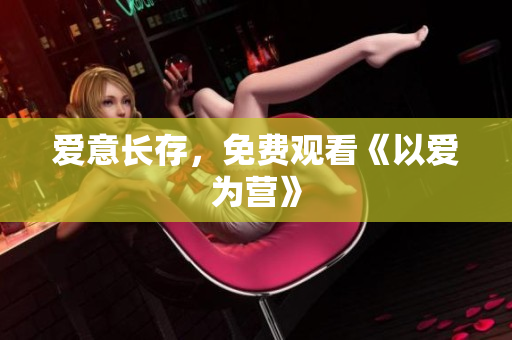 爱意长存，免费观看《以爱为营》