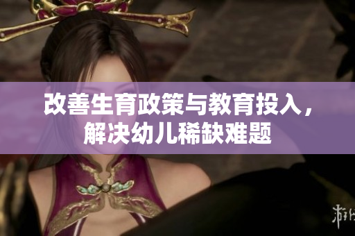 改善生育政策与教育投入，解决幼儿稀缺难题