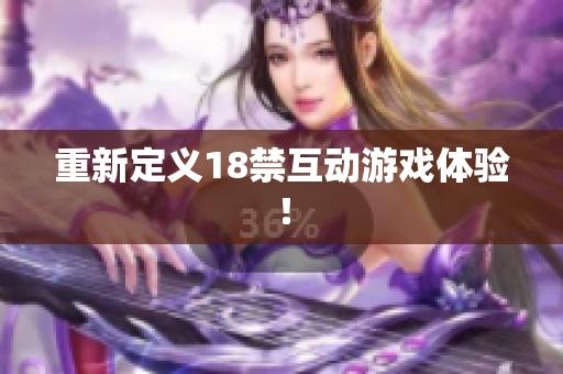 重新定义18禁互动游戏体验！