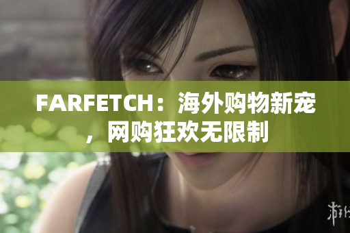 FARFETCH：海外购物新宠，网购狂欢无限制