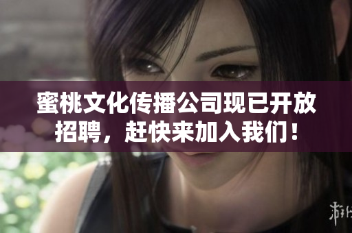 蜜桃文化传播公司现已开放招聘，赶快来加入我们！