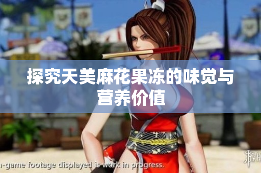 探究天美麻花果冻的味觉与营养价值
