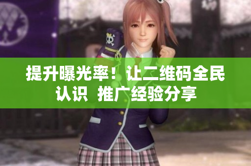 提升曝光率！让二维码全民认识  推广经验分享