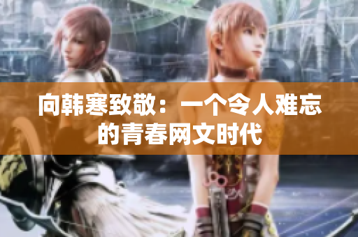 向韩寒致敬：一个令人难忘的青春网文时代