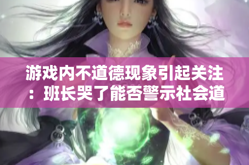 游戏内不道德现象引起关注：班长哭了能否警示社会道德
