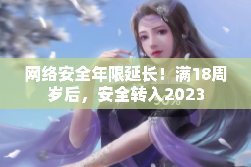网络安全年限延长！满18周岁后，安全转入2023