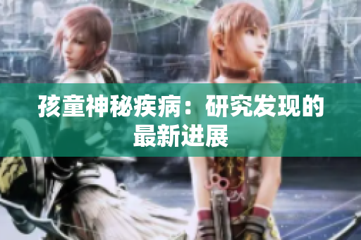 孩童神秘疾病：研究发现的最新进展
