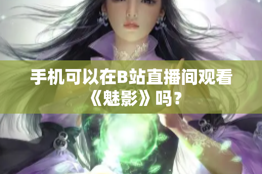手机可以在B站直播间观看《魅影》吗？