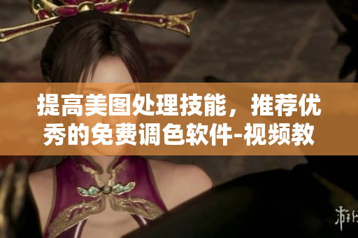 提高美图处理技能，推荐优秀的免费调色软件-视频教程