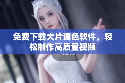 免费下载大片调色软件，轻松制作高质量视频