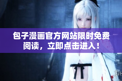 包子漫画官方网站限时免费阅读，立即点击进入！