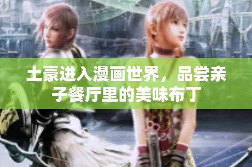 土豪进入漫画世界，品尝亲子餐厅里的美味布丁