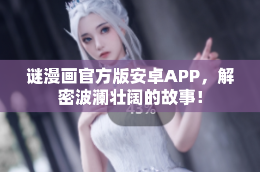 谜漫画官方版安卓APP，解密波澜壮阔的故事！