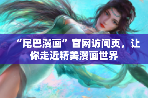 “尾巴漫画”官网访问页，让你走近精美漫画世界