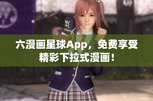 六漫画星球App，免费享受精彩下拉式漫画！