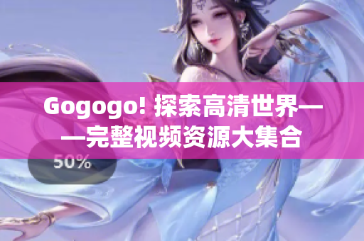 Gogogo! 探索高清世界——完整视频资源大集合