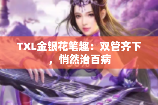 TXL金银花笔趣：双管齐下，悄然治百病