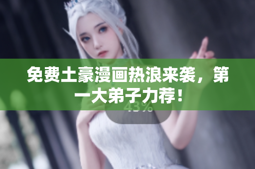 免费土豪漫画热浪来袭，第一大弟子力荐！