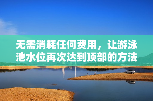 无需消耗任何费用，让游泳池水位再次达到顶部的方法