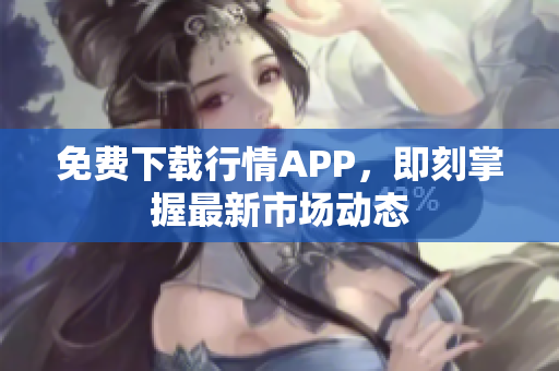 免费下载行情APP，即刻掌握最新市场动态