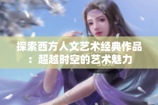 探索西方人文艺术经典作品：超越时空的艺术魅力