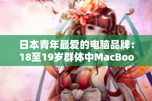 日本青年最爱的电脑品牌：18至19岁群体中MacBook人气高涨