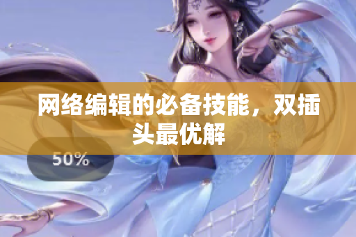 网络编辑的必备技能，双插头最优解