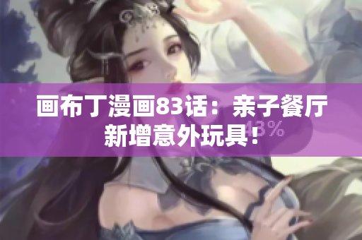 画布丁漫画83话：亲子餐厅新增意外玩具！