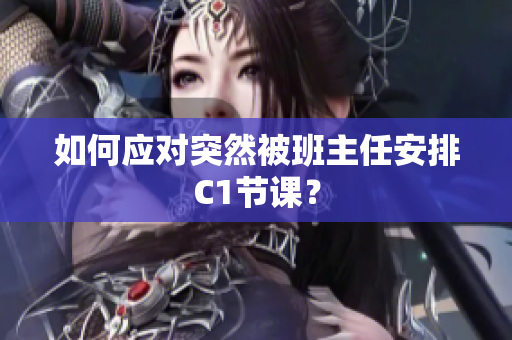 如何应对突然被班主任安排C1节课？
