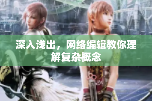 深入浅出，网络编辑教你理解复杂概念