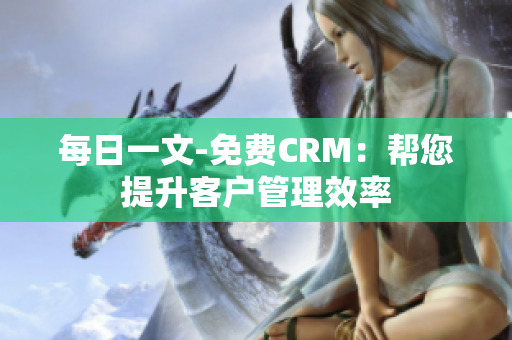 每日一文-免费CRM：帮您提升客户管理效率