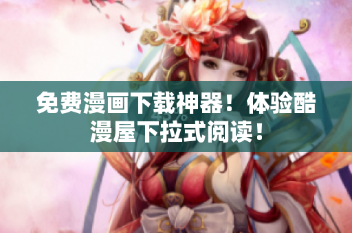 免费漫画下载神器！体验酷漫屋下拉式阅读！