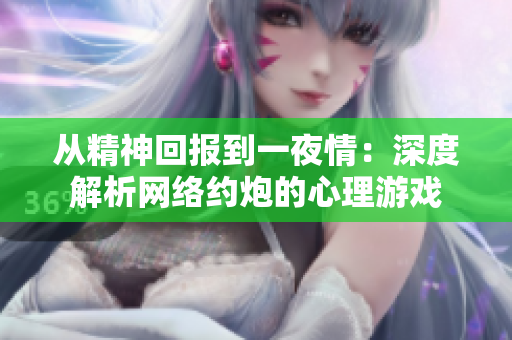 从精神回报到一夜情：深度解析网络约炮的心理游戏