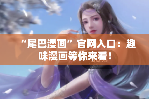 “尾巴漫画”官网入口：趣味漫画等你来看！