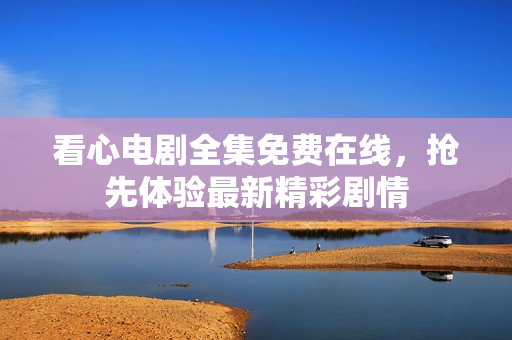 看心电剧全集免费在线，抢先体验最新精彩剧情