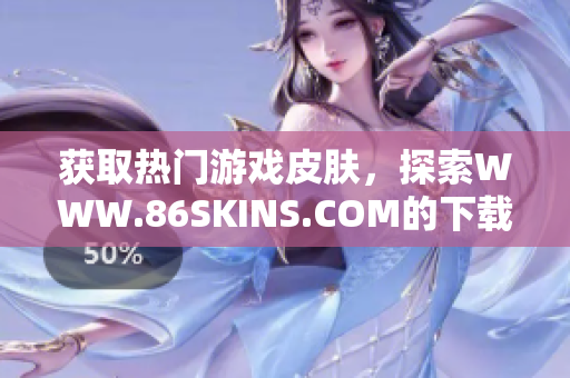 获取热门游戏皮肤，探索WWW.86SKINS.COM的下载世界!