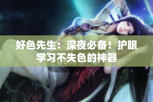 好色先生：深夜必备！护眼学习不失色的神器