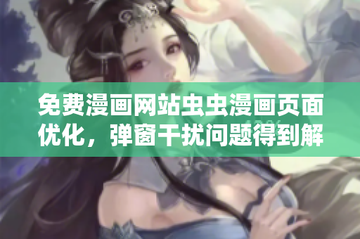 免费漫画网站虫虫漫画页面优化，弹窗干扰问题得到解决