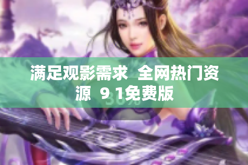 满足观影需求  全网热门资源  9 1免费版