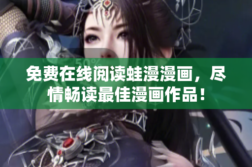 免费在线阅读蛙漫漫画，尽情畅读最佳漫画作品！