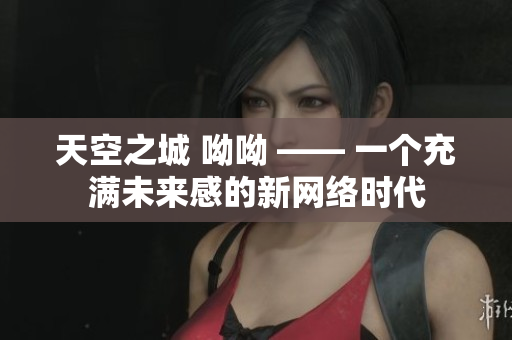 天空之城 呦呦 —— 一个充满未来感的新网络时代