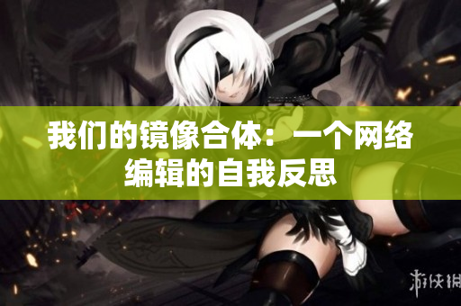 我们的镜像合体：一个网络编辑的自我反思