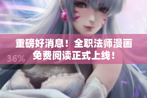 重磅好消息！全职法师漫画免费阅读正式上线！