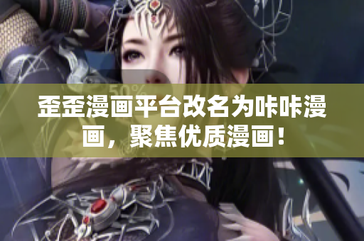 歪歪漫画平台改名为咔咔漫画，聚焦优质漫画！