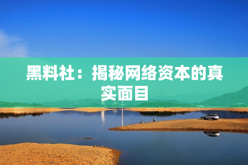 黑料社：揭秘网络资本的真实面目
