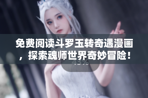 免费阅读斗罗玉转奇遇漫画，探索魂师世界奇妙冒险！