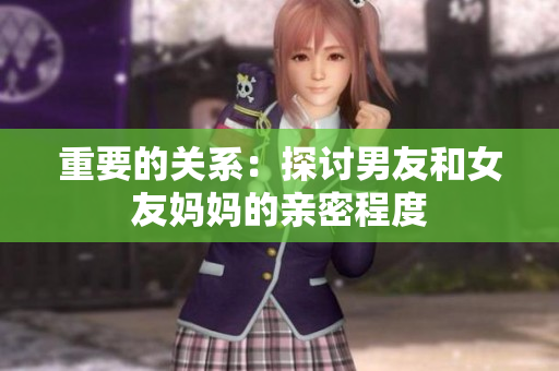 重要的关系：探讨男友和女友妈妈的亲密程度