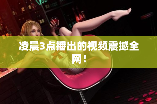 凌晨3点播出的视频震撼全网！