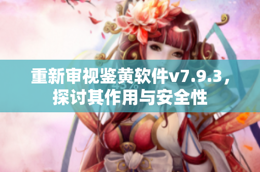 重新审视鉴黄软件v7.9.3，探讨其作用与安全性